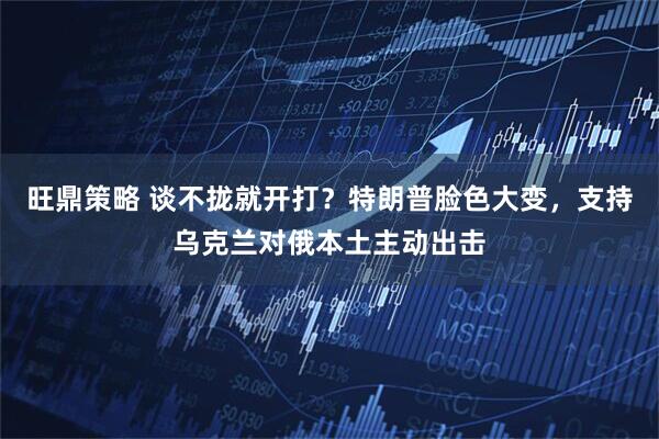 旺鼎策略 谈不拢就开打？特朗普脸色大变，支持乌克兰对俄本土主动出击