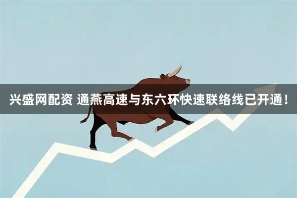 兴盛网配资 通燕高速与东六环快速联络线已开通！