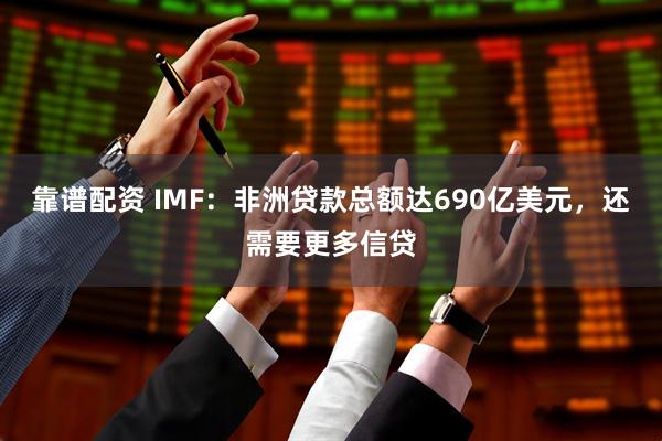 靠谱配资 IMF：非洲贷款总额达690亿美元，还需要更多信贷