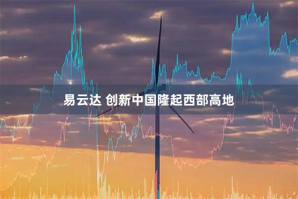 易云达 创新中国隆起西部高地