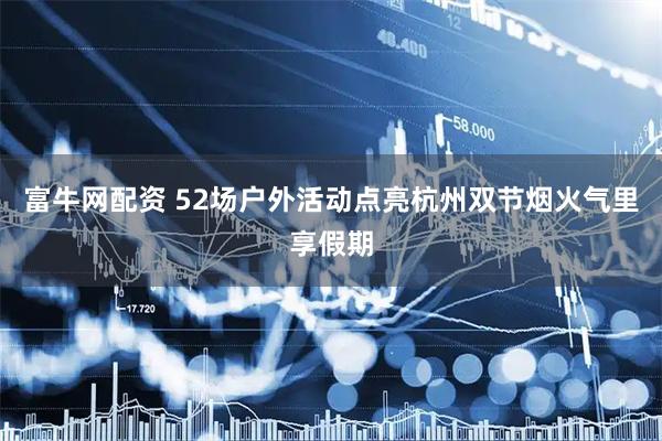 富牛网配资 52场户外活动点亮杭州双节烟火气里享假期