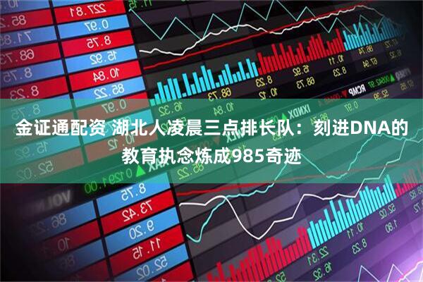 金证通配资 湖北人凌晨三点排长队：刻进DNA的教育执念炼成985奇迹