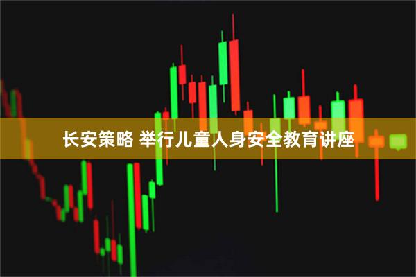 长安策略 举行儿童人身安全教育讲座