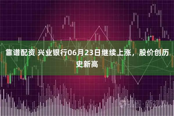 靠谱配资 兴业银行06月23日继续上涨，股价创历史新高
