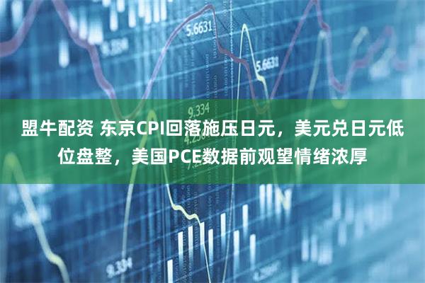 盟牛配资 东京CPI回落施压日元,美元兑日元低位盘整,美国PCE数据前观望情绪浓厚